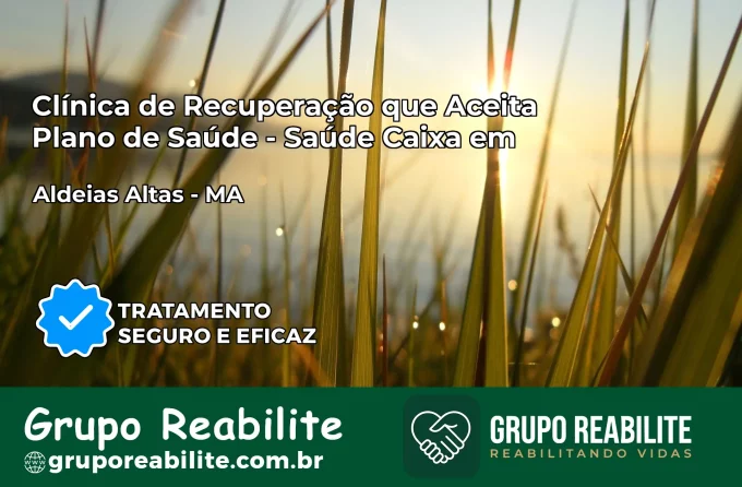 Clínica de Recuperação Saúde Caixa em Aldeias Altas – MA | Cobertura 100%