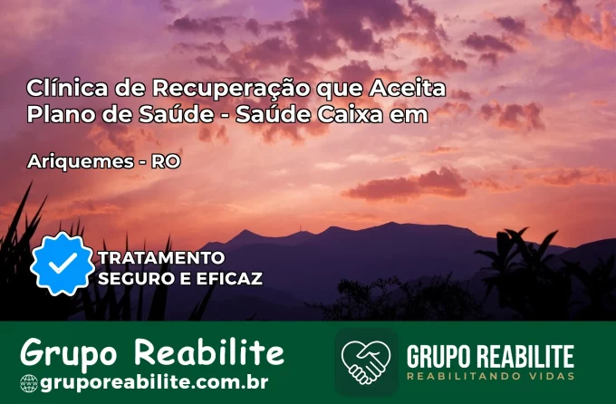 Clínica de Recuperação Saúde Caixa em Ariquemes – RO | Cobertura 100%