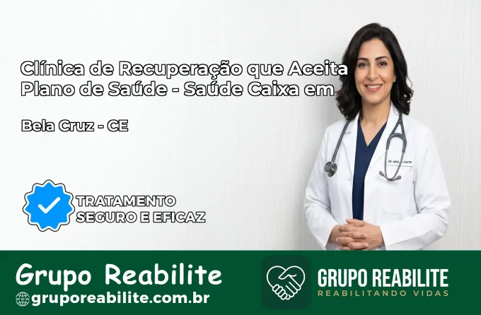 Clínica de Recuperação Saúde Caixa em Bela Cruz – CE | Cobertura 100%