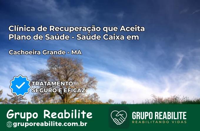 Clínica de Recuperação Saúde Caixa em Cachoeira Grande – MA | Cobertura 100%
