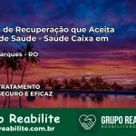 Clínica de Recuperação Saúde Caixa em Costa Marques – RO | Cobertura 100%