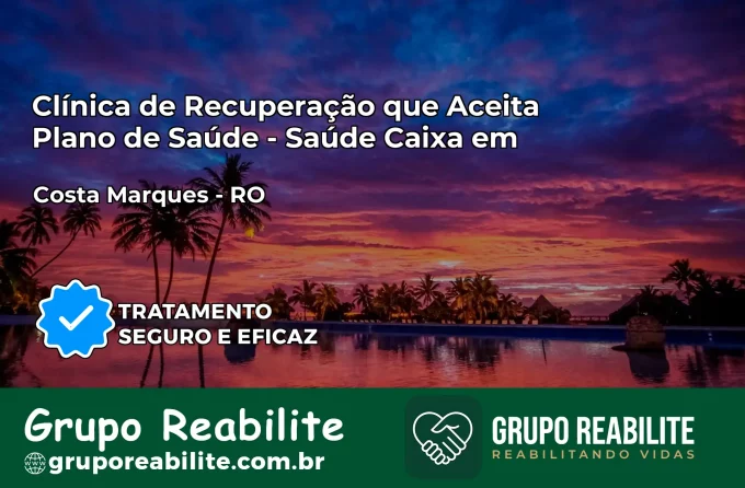 Clínica de Recuperação Saúde Caixa em Costa Marques – RO | Cobertura 100%