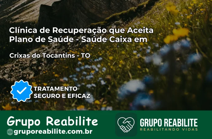 Clínica de Recuperação Saúde Caixa em Crixás do Tocantins – TO | Cobertura 100%