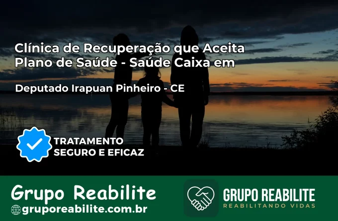 Clínica de Recuperação Saúde Caixa em Deputado Irapuan Pinheiro – CE | Cobertura 100%