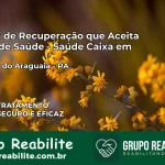 Clínica de Recuperação Saúde Caixa em Floresta do Araguaia – PA | Cobertura 100%