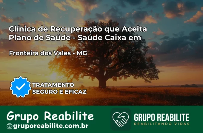 Clínica de Recuperação Saúde Caixa em Fronteira dos Vales – MG | Cobertura 100%