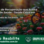 Clínica de Recuperação Saúde Caixa em Maurilândia do Tocantins – TO | Cobertura 100%