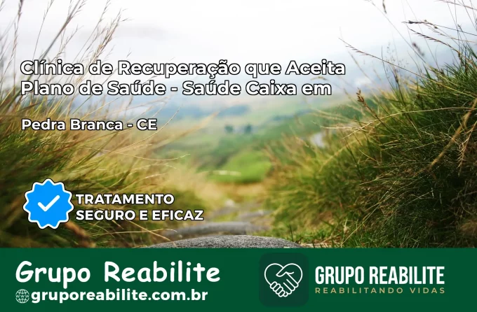 Clínica de Recuperação Saúde Caixa em Pedra Branca – CE | Cobertura 100%