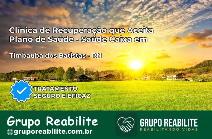 Clínica de Recuperação Saúde Caixa em Timbaúba dos Batistas – RN | Cobertura 100%