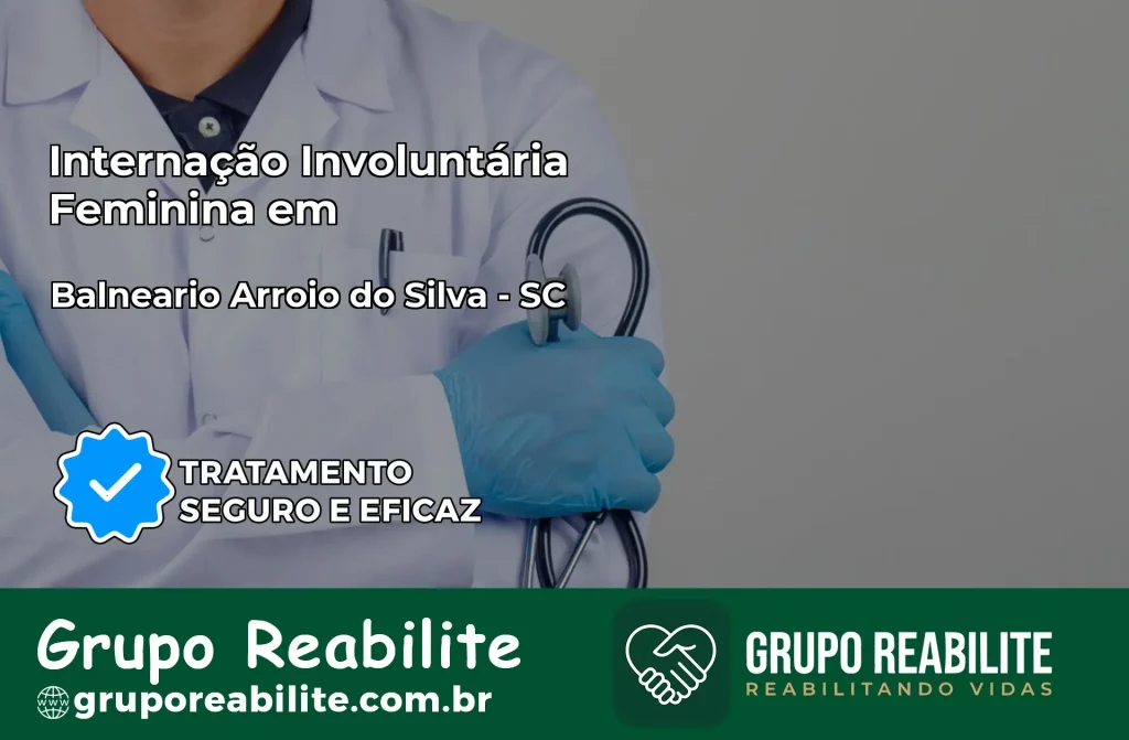 Internação Involuntária Feminina em Balneário Arroio do Silva: Salve a Vida de Quem Você Ama